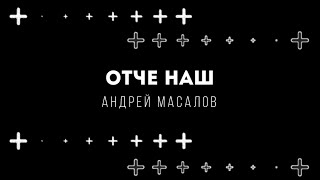 [Андрей Масалов] Отче Наш | Lyrics