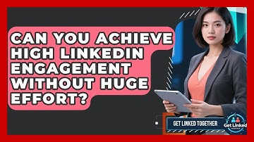 Can You Achieve High LinkedIn Engagement Without Huge Effort? - Get Linked Together