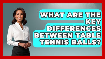 What Are The Key Differences Between Table Tennis Balls? - Ping Pong Prodigy