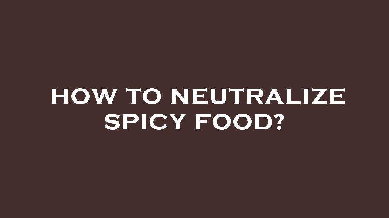 How to neutralize spicy food?