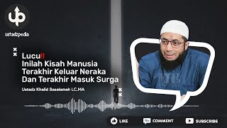 Lucu Inilah Kisah Manusia Terakhir Keluar Neraka Dan Terakhir Masuk Surga  Ust Khalid Basalamah