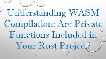 Understanding WASM Compilation: Are Private Functions Included in Your Rust Project?