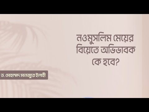 নওমুসলিম মেয়ের বিয়েতে অভিভাবক কে হবে? ।। Dr. Mohammad Monzur-E-Elahi