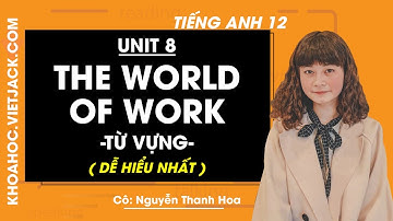 Tiếng Anh 12 - Unit 8 The world of work - Từ vựng - Cô Nguyễn Thanh Hoa (DỄ HIỂU NHẤT)