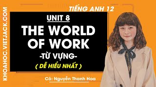 Tiếng Anh 12 - Unit 8 The world of work - Từ vựng - Cô Nguyễn Thanh Hoa (DỄ HIỂU NHẤT)