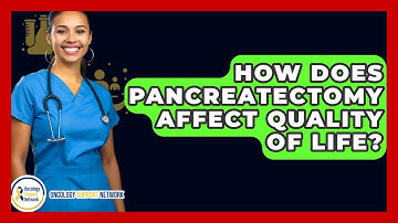 How Does Pancreatectomy Affect Quality Of Life? - Oncology Support Network
