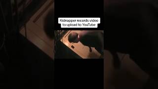 Kidnapper records video to upload to YouTube #shorts