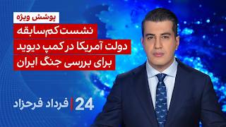 ۲۴ با فرداد فرحزاد: نشست کم‌سابقه دولت آمریکا در کمپ‌ دیوید برای بررسی جنگ ایران