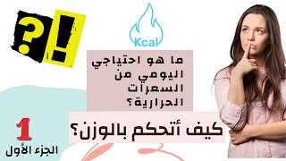 ما هو احتياجي اليومي من السعرات الحرارية؟ كيف أتحكم بالوزن؟ الجزء الأول