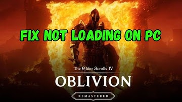How To Fix The Elder Scrolls IV: Oblivion Remastered Stuck on Loading Screen/Not Loading on PC