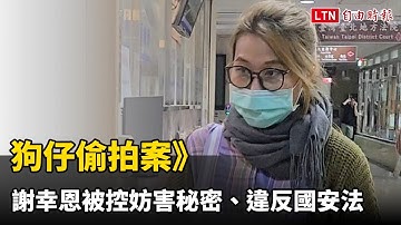狗仔偷拍案》謝幸恩被控妨害秘密、違反國安法 檢調首約談