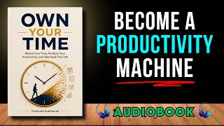 OWN YOUR TIME: Master Your Time, Multiply Your Productivity, and Take Back Your Life | Audiobook
