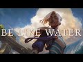 Be Like Water Be Like Water