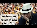 Professora, tristeza não tem fim...
