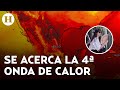 ¿Cuándo inicia la Cuarta Ola de Calor en México? ¡Toma precauciones ante las altas temperaturas!