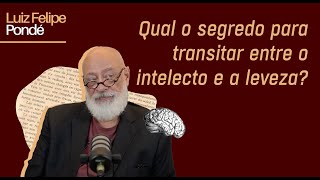 Qual o segredo para transitar entre o intelecto e a leveza? | Luiz Felipe Pondé