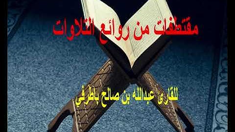 مقتطفات من روائع التلاوات للقارئ عبدالله باطرفي