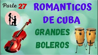 ROMANTICOS DE CUBA PARTE 27 - GRANDES BOLEROS "RECOMENDADO"