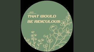 That Would be Ridiculous - Jim