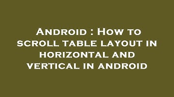 Android : How to scroll table layout in horizontal and vertical in android