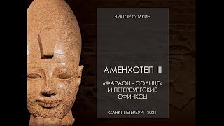 Аменхотеп III. Фараон - &quot;Солнце&quot; и петербургские сфинксы. Лекция Виктора Солкина