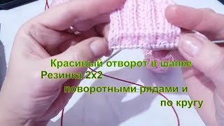 Красивый отворот в шапке резинкой 2х2 поворотными рядами и по кругу Красивый отворот в шапке резинкой 2х2 поворотными рядами и по кругу