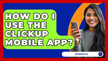 How Do I Use The ClickUp Mobile App? - Be App Savvy