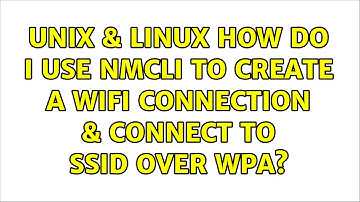 Unix & Linux: How do I use NMCLI to create a Wifi connection & connect to SSID over WPA?