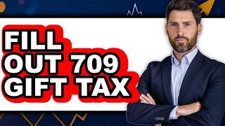 How to Fill Out 709 Gift Tax - Easy Guide