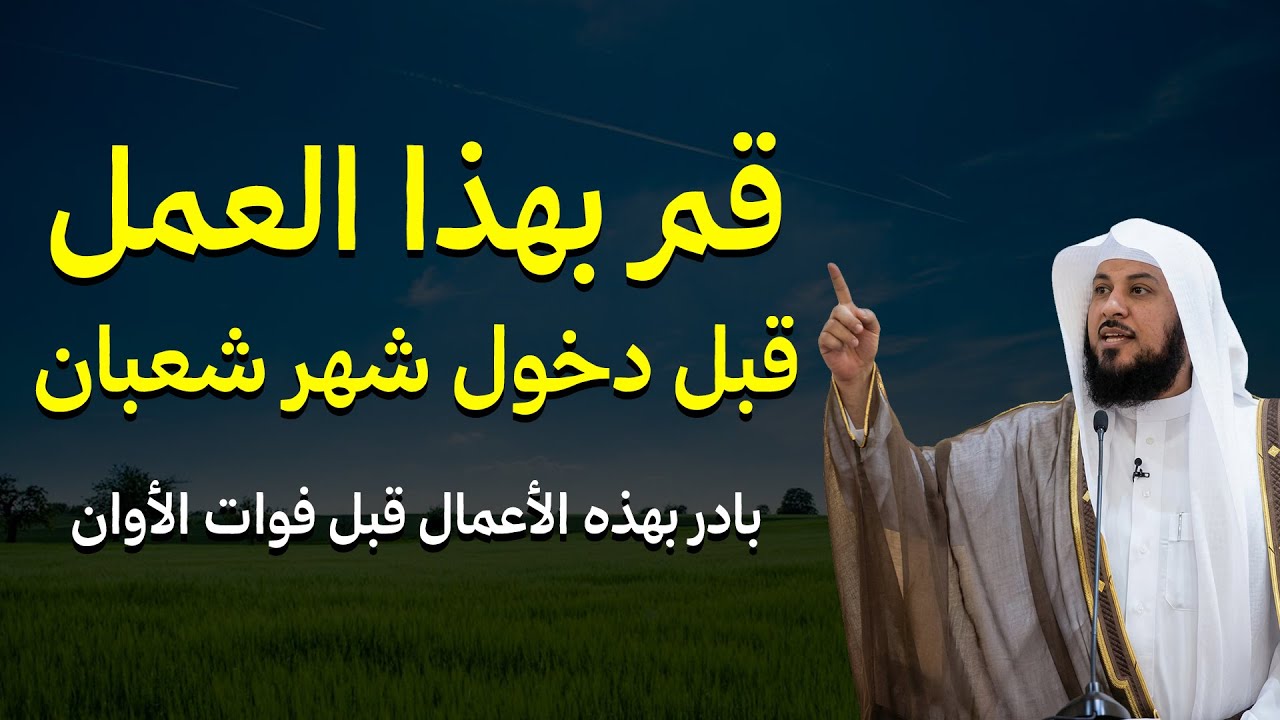 أعمال عظيمة في رجب وشعبان بادر بهذه الأعمال قبل فوات الأوان — الشيخ محمد العريفي