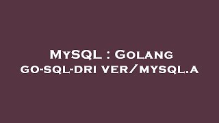 MySQL : Golang go-sql-driver\/mysql.a