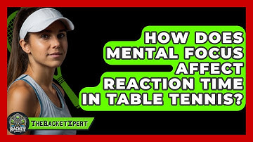 How Does Mental Focus Affect Reaction Time In Table Tennis? - The Racket Xpert