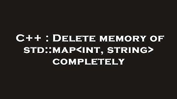 C++ : Delete memory of std::map int, string  completely