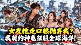 全球海洋求生被女友抢走口粮抛弃？契约甲鱼进化神兽玄武，建立全服第一城反杀称霸！#爽文 #逆袭 #系统流 #漫微追剧