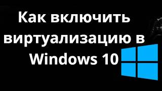 Как включить виртуализацию в Windows 10 - Полный гайд