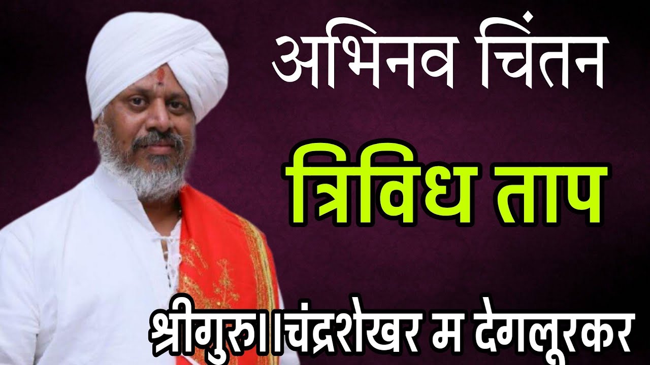 अभिनव चिंतन..त्रिविध ताप(आध्यत्मिक,आधिभौतिक, अधीदैविक)श्रीगुरु चंद्रशेखर म देगलूरकर