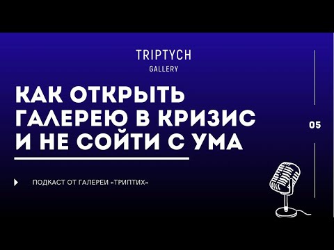 Как открыть галерею в кризис и не сойти с ума | ПОДКАСТ ОТ ГАЛЕРЕИ ТРИПТИХ |