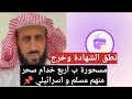 مسحورة ب أربع خدام سحر منهم مسلم و اسرائيلي الشيخ فهد القرني