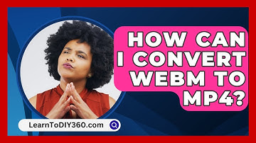How Can I Convert WEBM To MP4? - LearnToDIY360.com