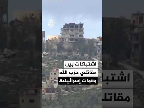 استمرار الاشتباكات بين مقاتلي حزب الله وقوات إسرائيلية في بلدة القوزح جنوبي لبنان