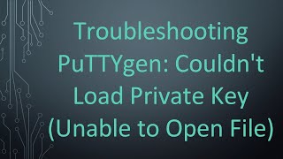 Troubleshooting PuTTYgen: Couldn't Load Private Key (Unable to Open File)