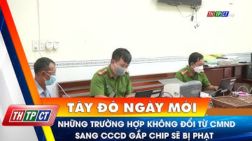 Những trường hợp không đổi từ CMND sang CCCD gắp chip sẽ bị phạt | Cần Thơ TV
