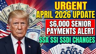 URGENT April 2026 Update: $6,000 Senior Payments & SSA SSI SSDI Changes