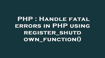 PHP : Handle fatal errors in PHP using register_shutdown_function()