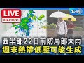 【LIVE】西半部22日前防局部大雨 週末熱帶低壓可能生成