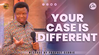 YOUR CASE IS DIFFERENT! | MESSAGE BY PROPHET CEDRIC