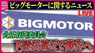 【ライブ】『ビッグモーターに関するニュース』ビッグモーター　下請法違反で公取委が勧告へ　取引金額引き下げや草むしりなど強要疑い　など  ──ニュースまとめライブ（日テレNEWS LIVE）