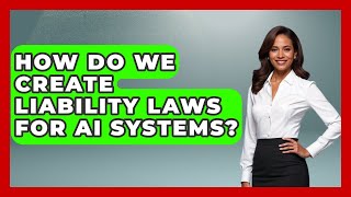 How Do We Create Liability Laws For AI Systems? - AI and Technology Law
