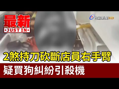 2煞持刀砍斷店員右手臂 疑買狗糾紛引殺機【最新快訊】