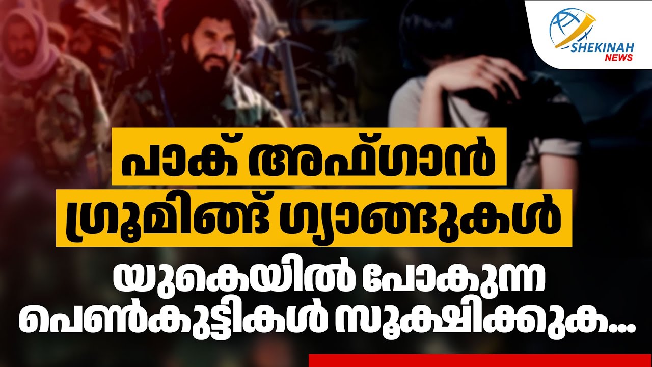 പാക് അഫ്ഗാന്‍ GROOMING GANGS, യുകെയില്‍ പോകുന്ന പെണ്‍കുട്ടികള്‍ സൂക്ഷിക്കുക...UK